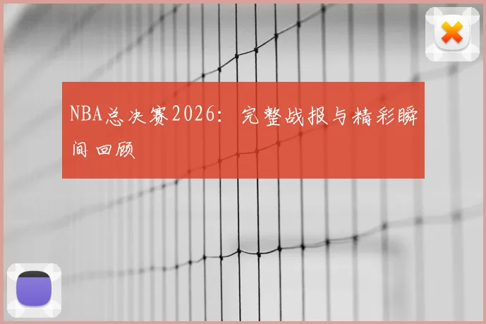 NBA总决赛2026：完整战报与精彩瞬间回顾