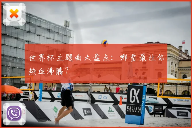世界杯主题曲大盘点：哪首最让你热血沸腾？