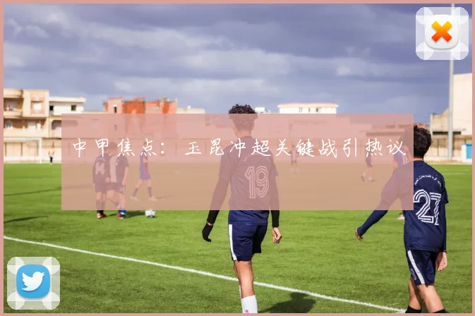 中甲焦点:玉昆冲超关键战引热议