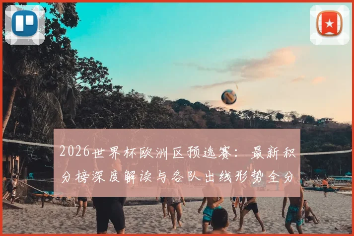 2026世界杯欧洲区预选赛：最新积分榜深度解读与各队出线形势全分析