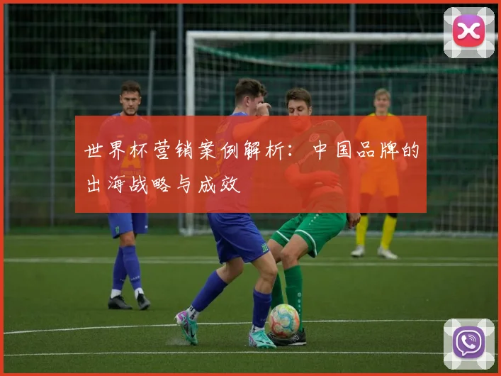 世界杯营销案例解析：中国品牌的出海战略与成效