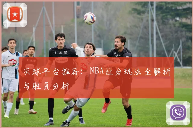 买球平台推荐：NBA让分玩法全解析与胜负分析
