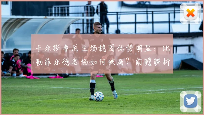 卡尔斯鲁厄主场稳固优势明显，比勒菲尔德客场如何破局？前瞻解析
