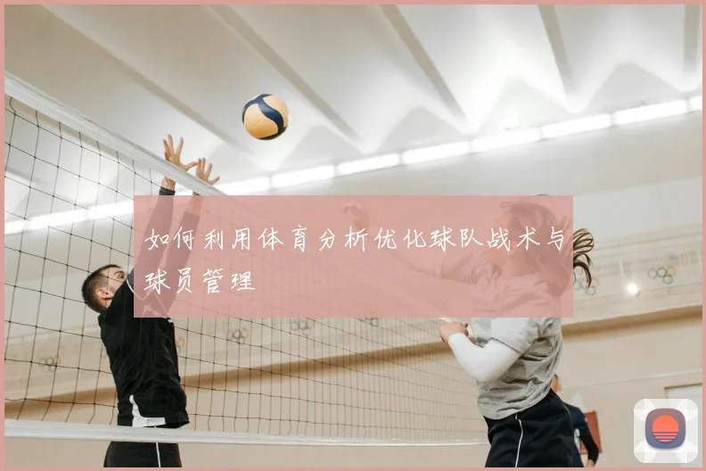 如何利用体育分析优化球队战术与球员管理