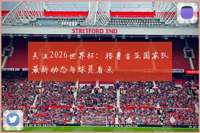 关注2026世界杯：格鲁吉亚国家队最新动态与球员看点