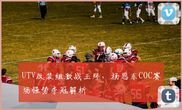 UTV改装组激战玉环，杨恩东COC赛场强势夺冠解析