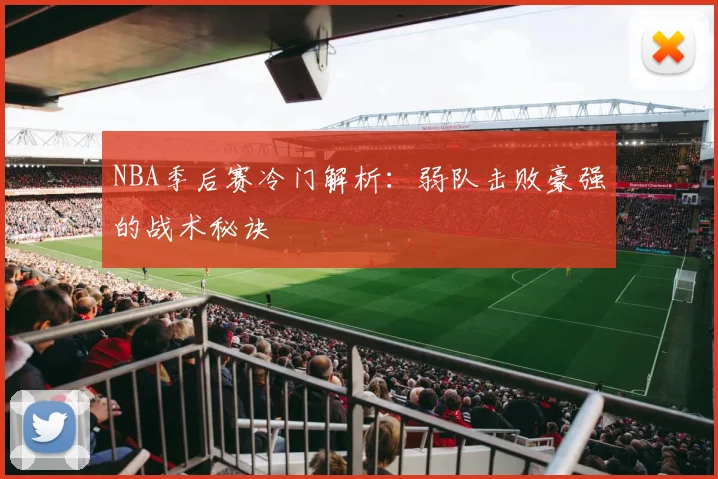 NBA季后赛冷门解析:弱队击败豪强的战术秘诀