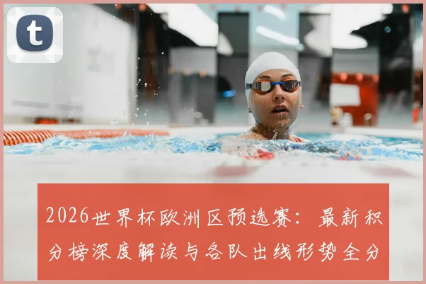 2026世界杯欧洲区预选赛：最新积分榜深度解读与各队出线形势全分析