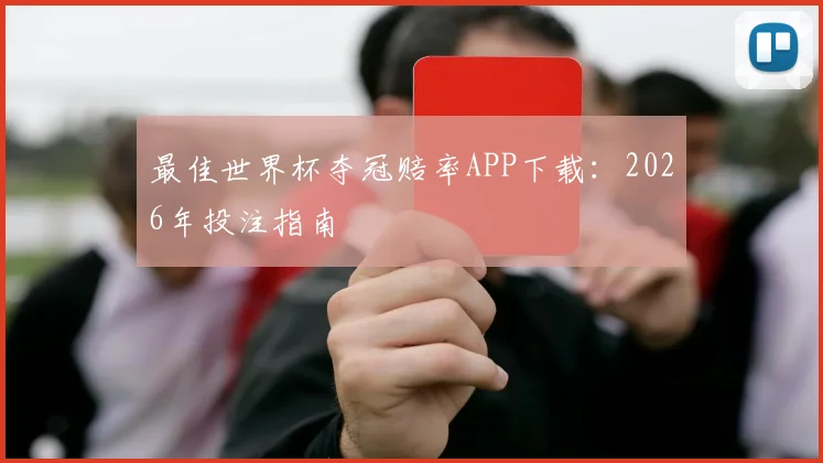 最佳世界杯夺冠赔率APP下载：2026年投注指南