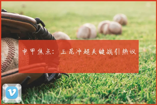 中甲焦点：玉昆冲超关键战引热议