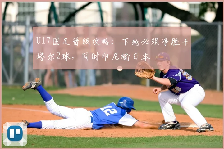 U17国足晋级攻略：下轮必须净胜卡塔尔2球，同时印尼输日本