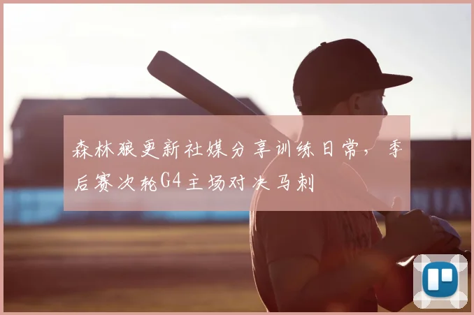 森林狼更新社媒分享训练日常,季后赛次轮G4主场对决马刺