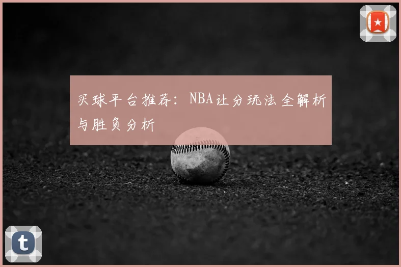 买球平台推荐:NBA让分玩法全解析与胜负分析