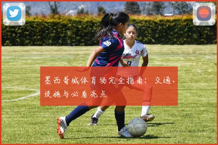 墨西哥城体育场完全指南：交通、设施与必看亮点