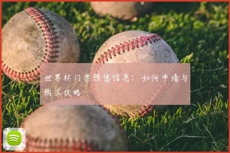 世界杯门票预售信息：如何申请与购买攻略
