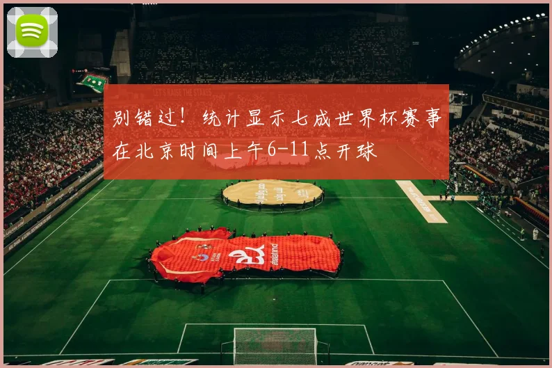 别错过！统计显示七成世界杯赛事在北京时间上午6-11点开球